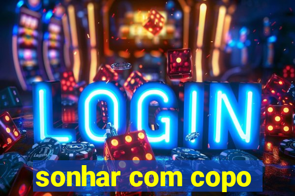 sonhar com copo